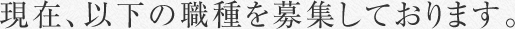 現在、以下の職種を募集しております。